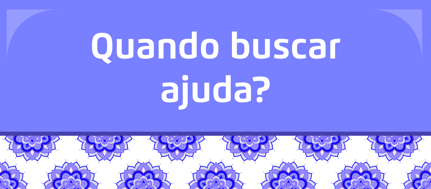 A arte tem um fundo roxo e em branco está escrito "Quando buscar ajuda?" e abaixo flores da cor roxa com fundo branco